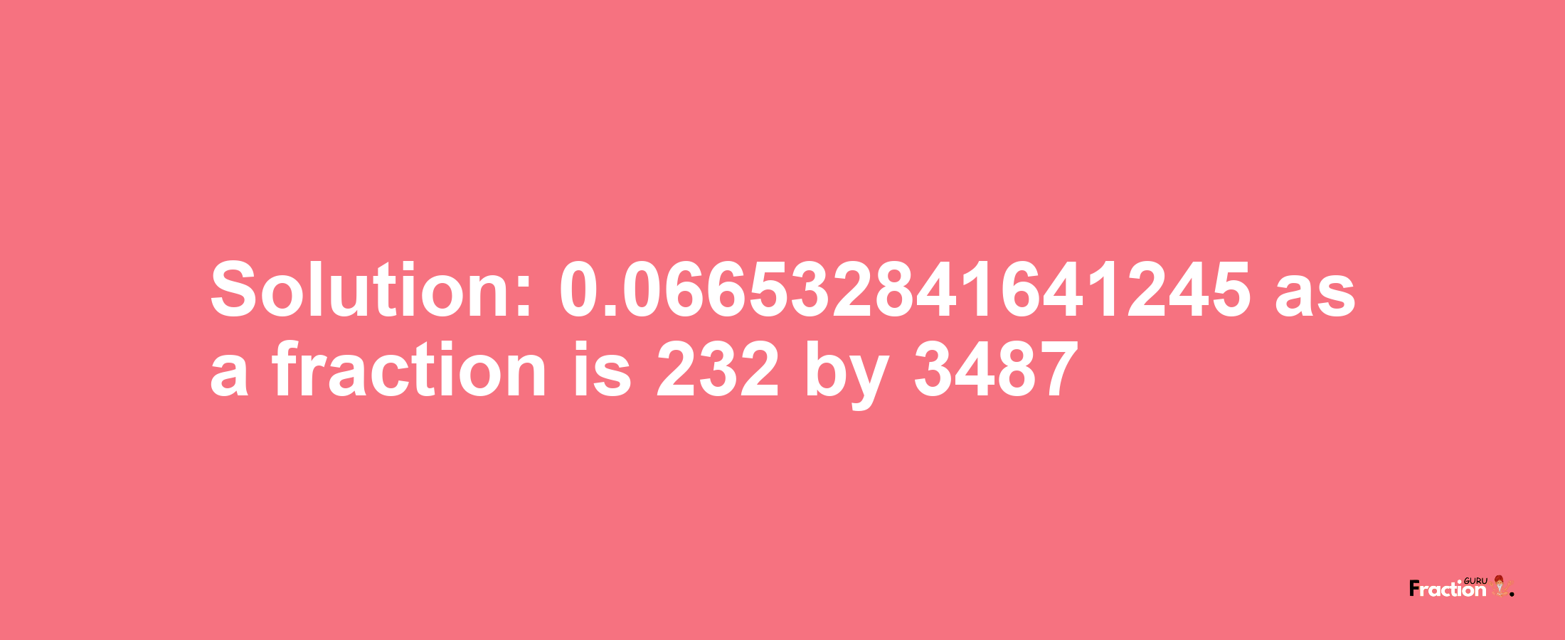 Solution:0.066532841641245 as a fraction is 232/3487